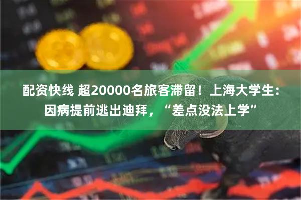 配资快线 超20000名旅客滞留！上海大学生：因病提前逃出迪拜，“差点没法上学”