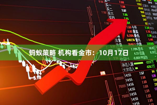 蚂蚁策略 机构看金市：10月17日
