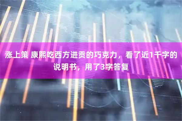 涨上策 康熙吃西方进贡的巧克力，看了近1千字的说明书，用了3字答复