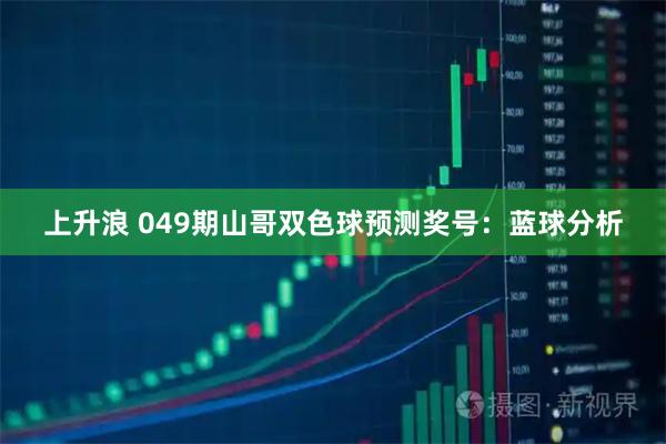 上升浪 049期山哥双色球预测奖号：蓝球分析