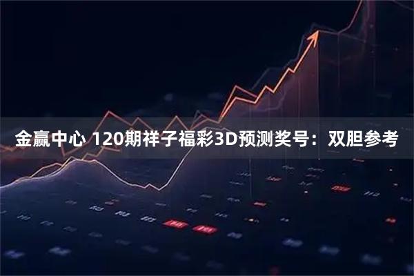 金赢中心 120期祥子福彩3D预测奖号：双胆参考