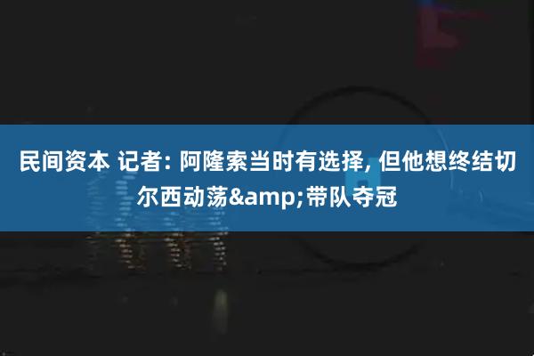 民间资本 记者: 阿隆索当时有选择, 但他想终结切尔西动荡&带队夺冠