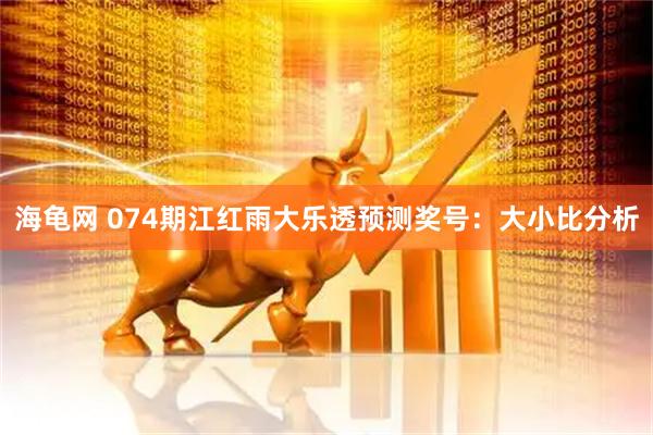 海龟网 074期江红雨大乐透预测奖号：大小比分析