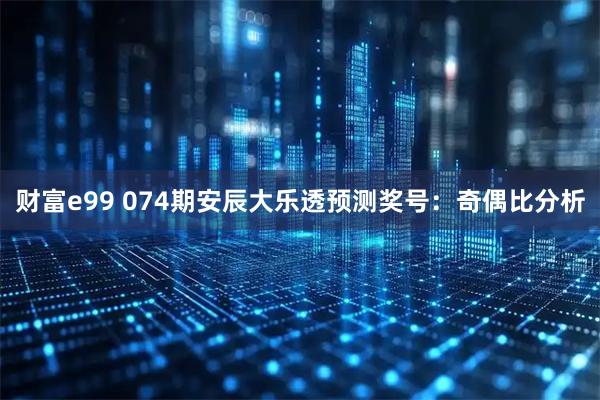 财富e99 074期安辰大乐透预测奖号：奇偶比分析