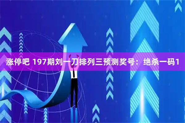 涨停吧 197期刘一刀排列三预测奖号：绝杀一码1