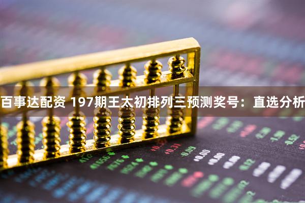 百事达配资 197期王太初排列三预测奖号：直选分析